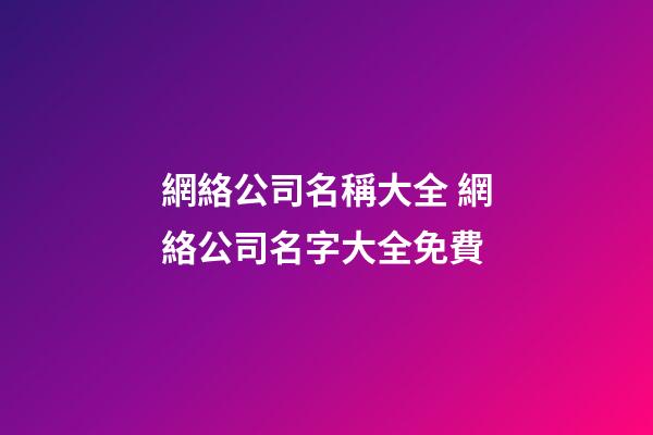 網絡公司名稱大全 網絡公司名字大全免費-第1張-公司起名-玄機派